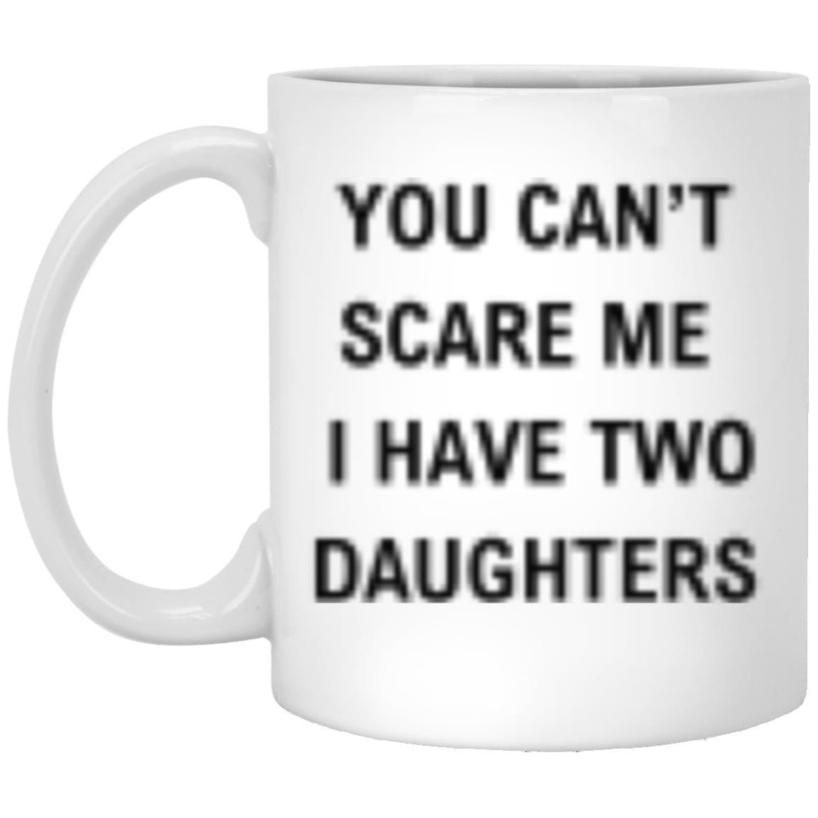 YOU CAN’T SCARE ME I HAVE TWO DAUGHTERS